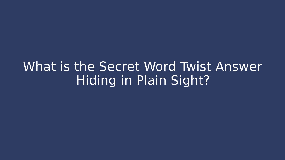 What is the Secret Word Twist Answer Hiding in Plain Sight?