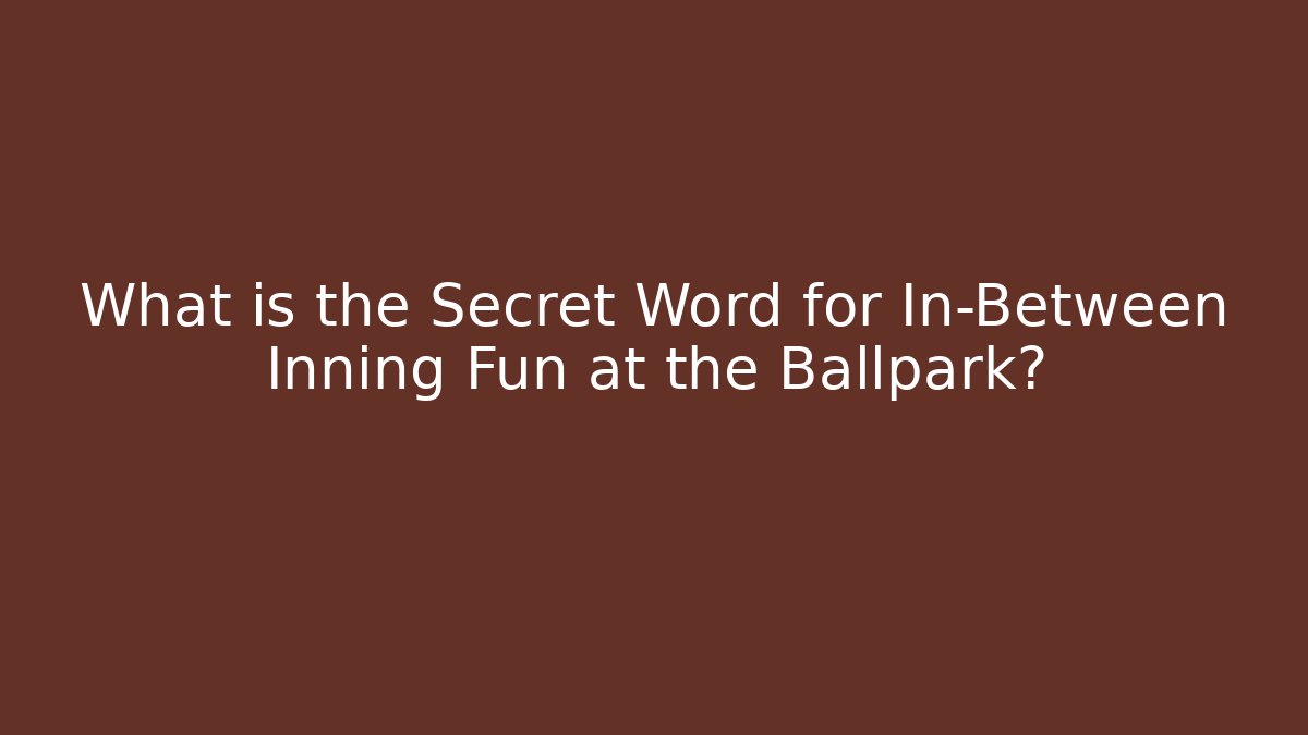 What is the Secret Word for In-Between Inning Fun at the Ballpark?