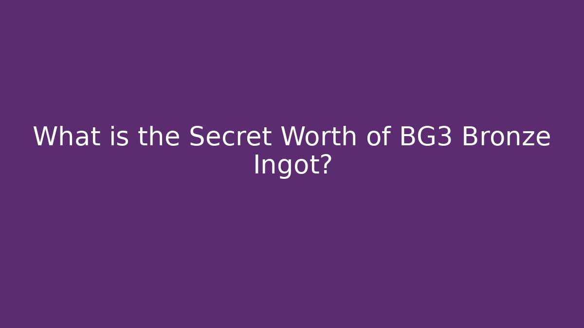 What is the Secret Worth of BG3 Bronze Ingot?