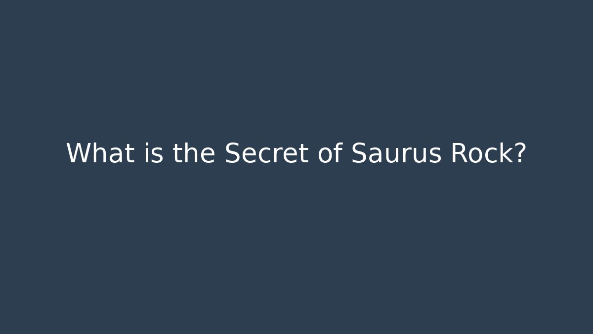 What is the Secret of Saurus Rock?