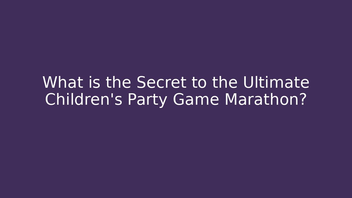 What is the Secret to the Ultimate Children's Party Game Marathon?