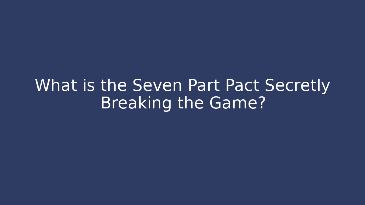 What is the Seven Part Pact Secretly Breaking the Game?