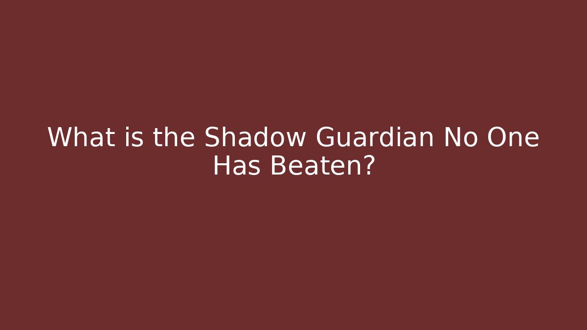 What is the Shadow Guardian No One Has Beaten? - Felix Cat Insurance
