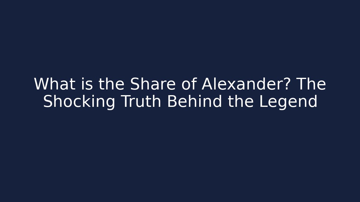 What is the Share of Alexander? The Shocking Truth Behind the Legend