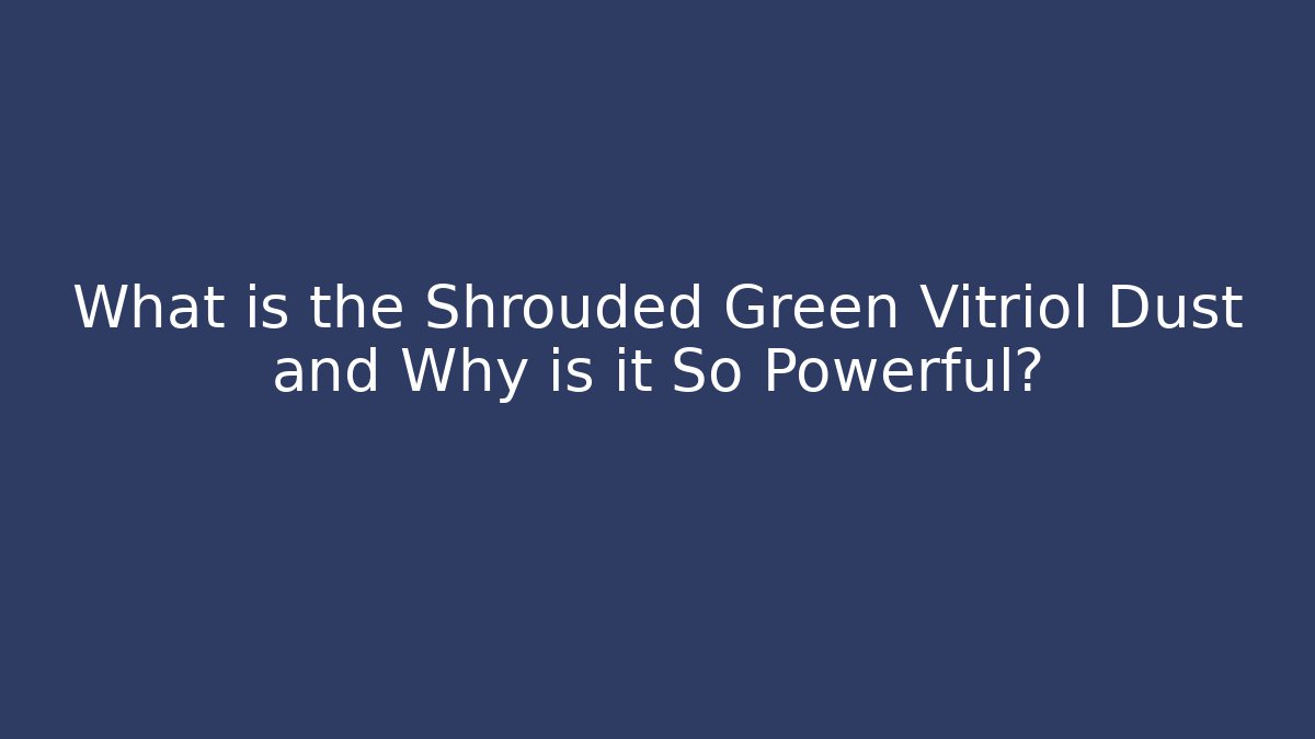 What is the Shrouded Green Vitriol Dust and Why is it So Powerful?
