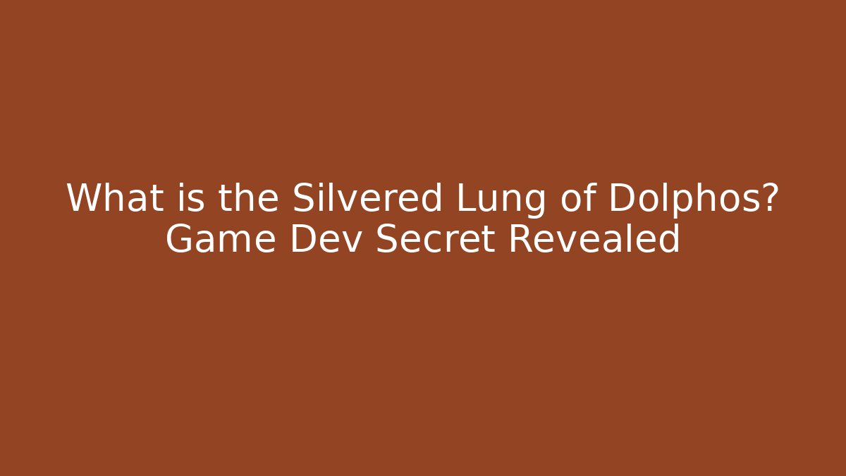 What is the Silvered Lung of Dolphos? Game Dev Secret Revealed
