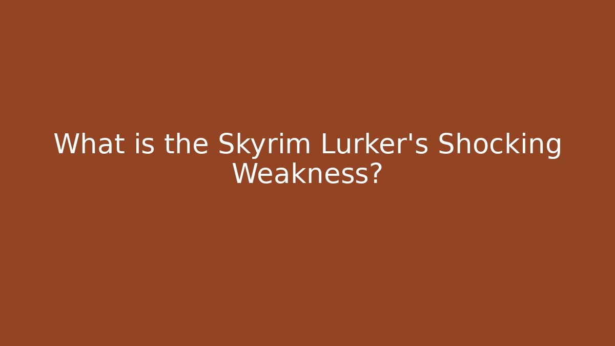 What is the Skyrim Lurker's Shocking Weakness?