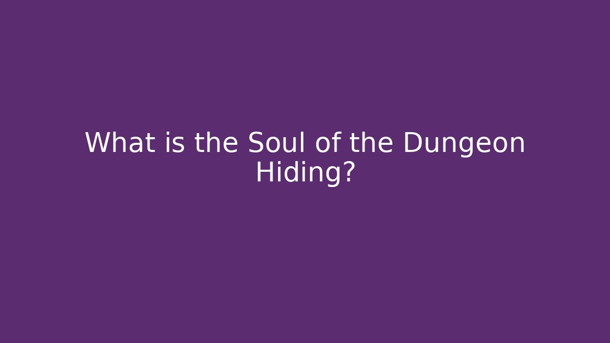 What is the Soul of the Dungeon Hiding?