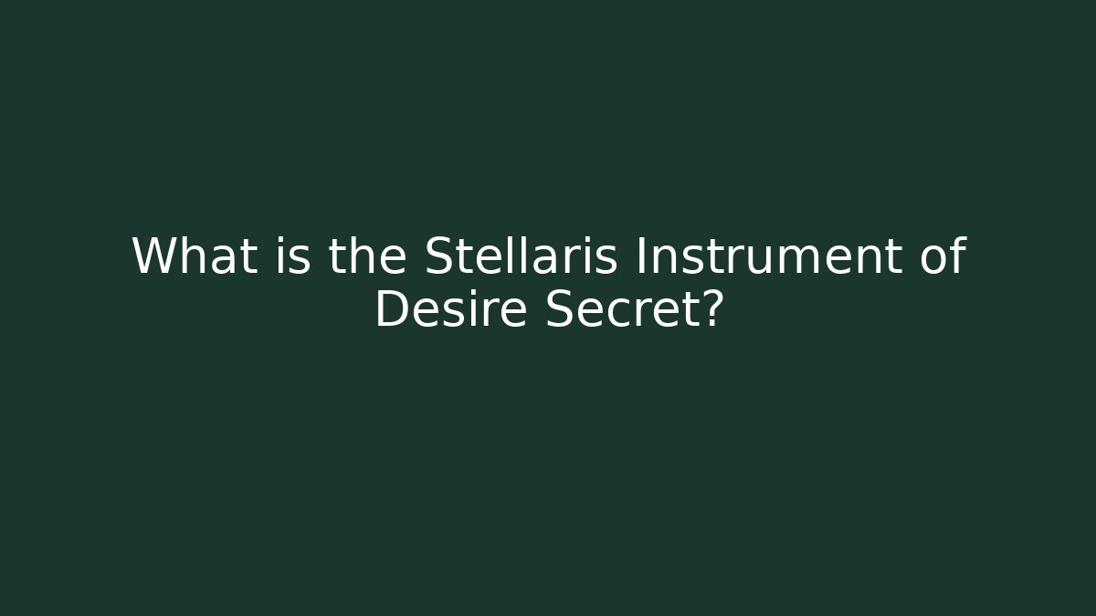 What is the Stellaris Instrument of Desire Secret?