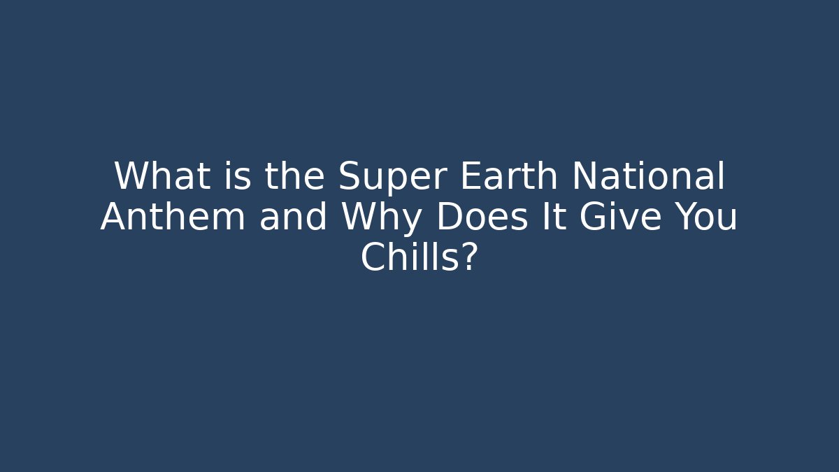 What is the Super Earth National Anthem and Why Does It Give You Chills?
