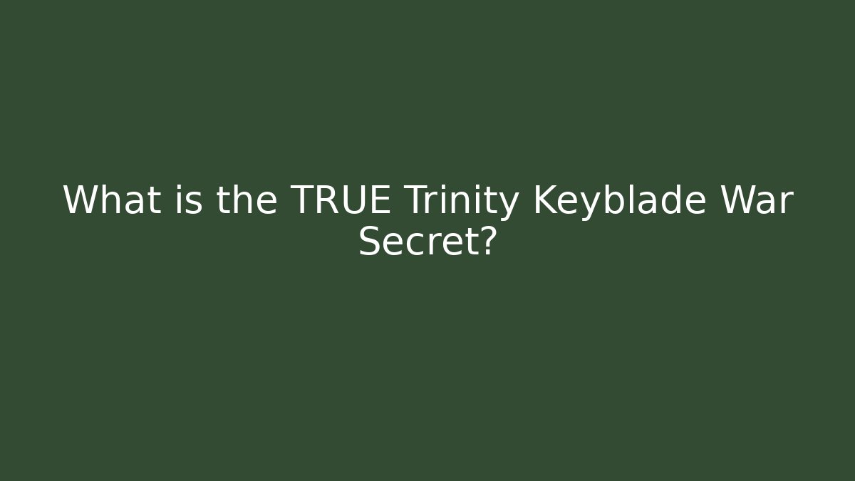 What is the TRUE Trinity Keyblade War Secret?
