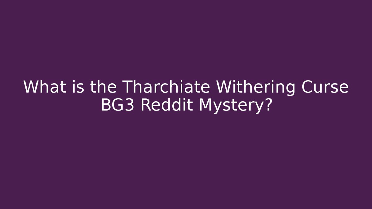 What is the Tharchiate Withering Curse BG3 Reddit Mystery?