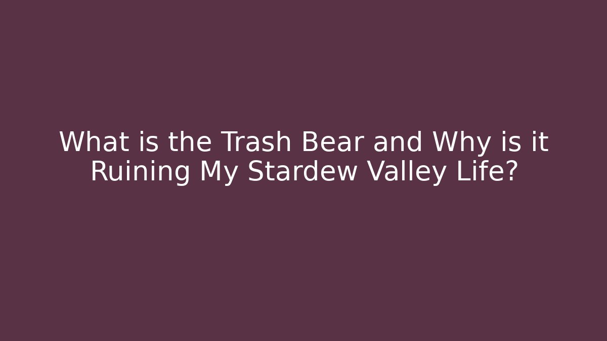 What is the Trash Bear and Why is it Ruining My Stardew Valley Life?
