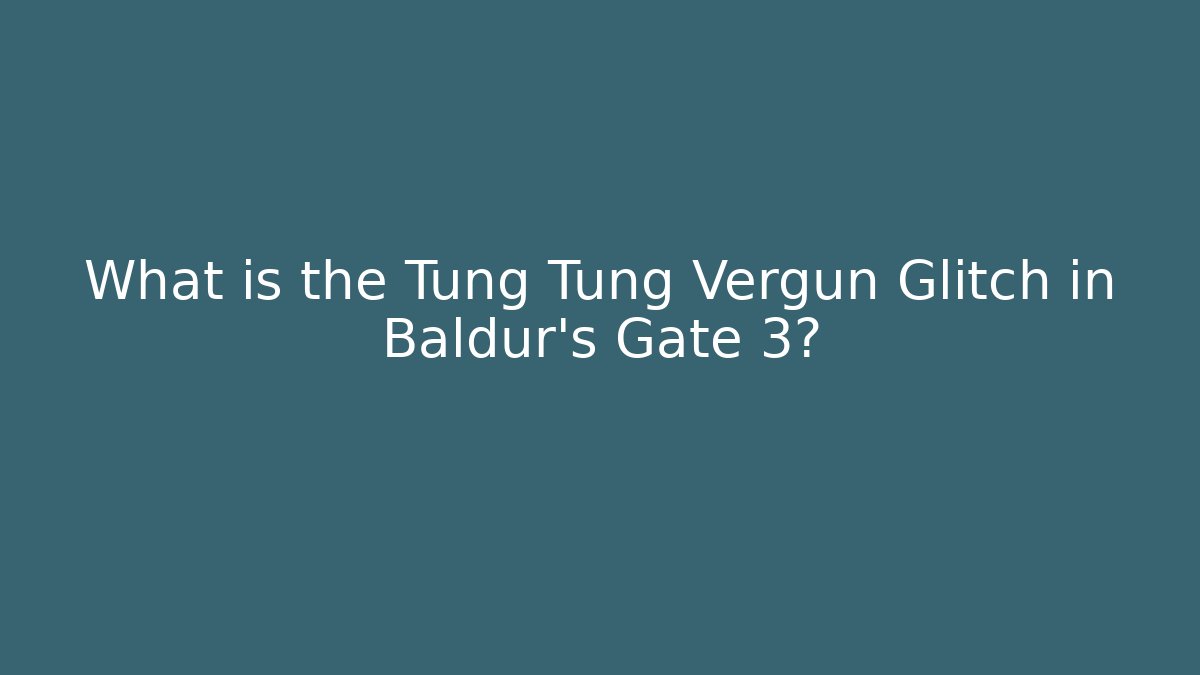 What is the Tung Tung Vergun Glitch in Baldur's Gate 3?