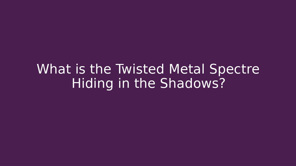 What is the Twisted Metal Spectre Hiding in the Shadows?