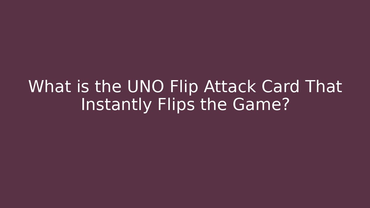 What is the UNO Flip Attack Card That Instantly Flips the Game?