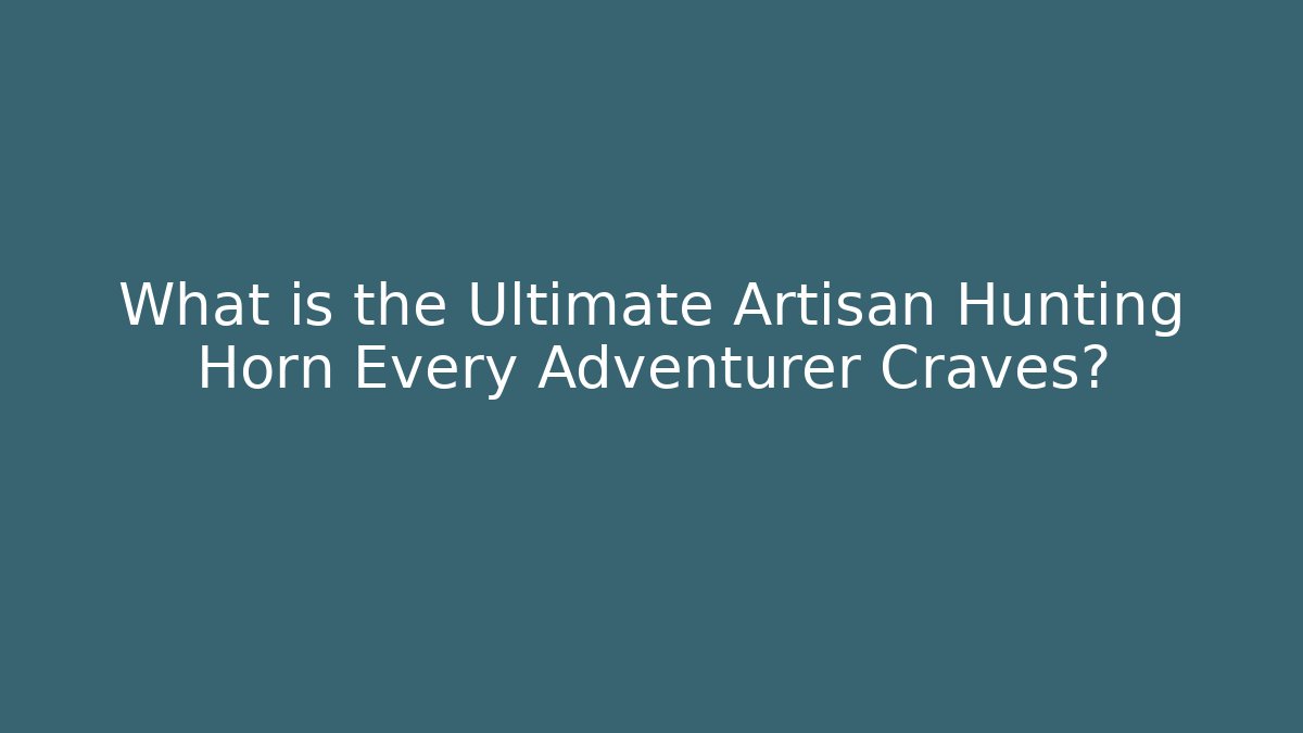 What is the Ultimate Artisan Hunting Horn Every Adventurer Craves?