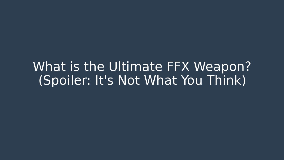 What is the Ultimate FFX Weapon? (Spoiler: It’s Not What You Think)