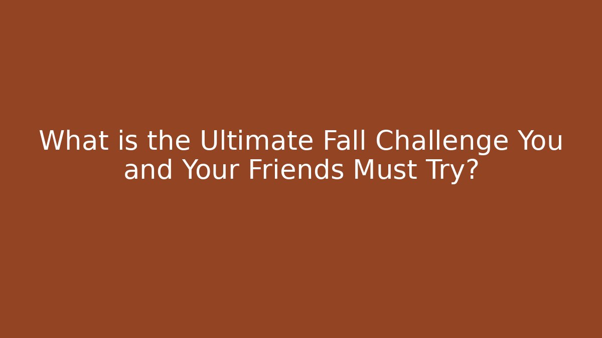 What is the Ultimate Fall Challenge You and Your Friends Must Try?