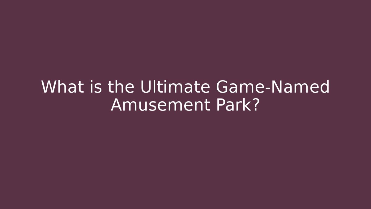 What is the Ultimate Game-Named Amusement Park?