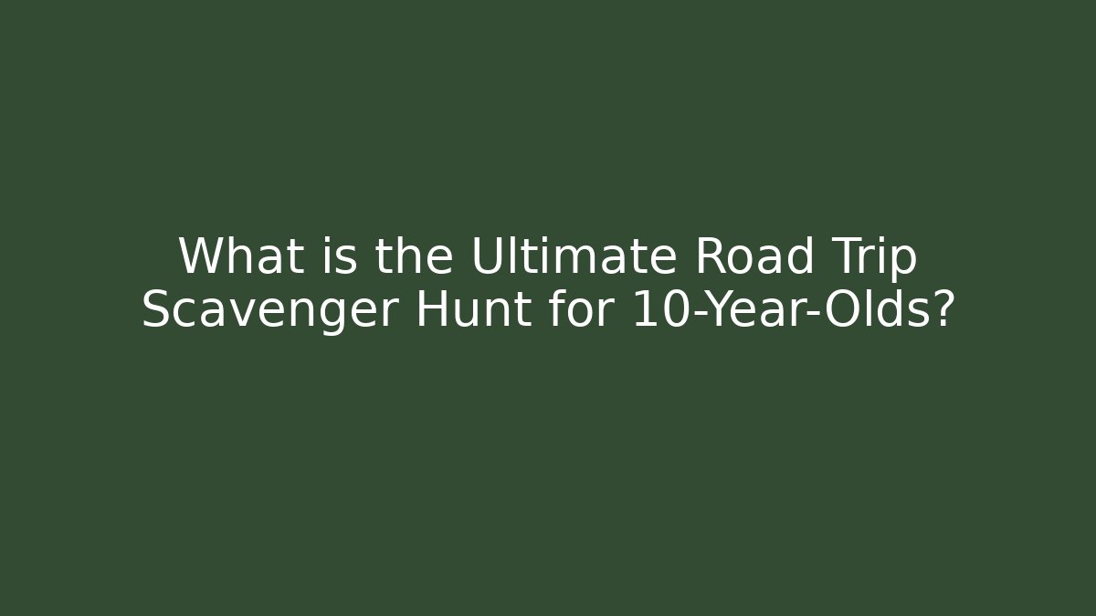 What is the Ultimate Road Trip Scavenger Hunt for 10-Year-Olds?