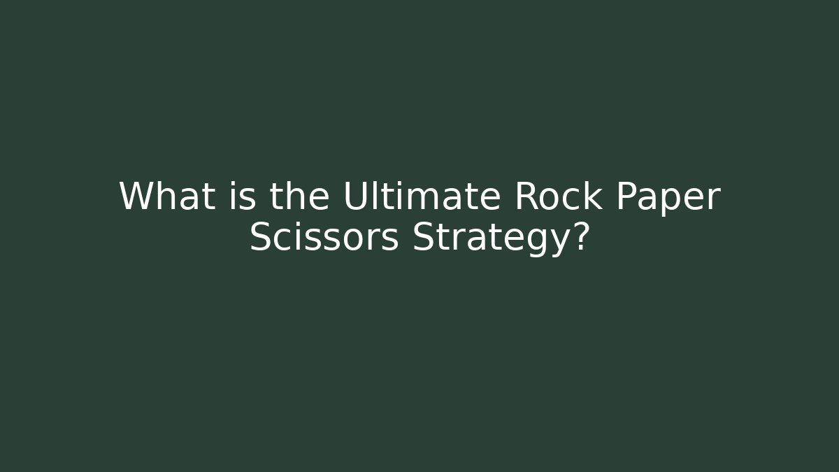 What is the Ultimate Rock Paper Scissors Strategy?