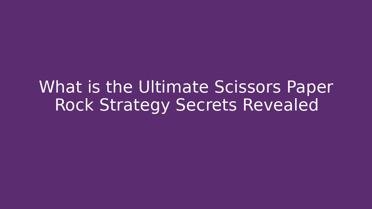 What is the Ultimate Scissors Paper Rock Strategy Secrets Revealed - Felix Cat Insurance