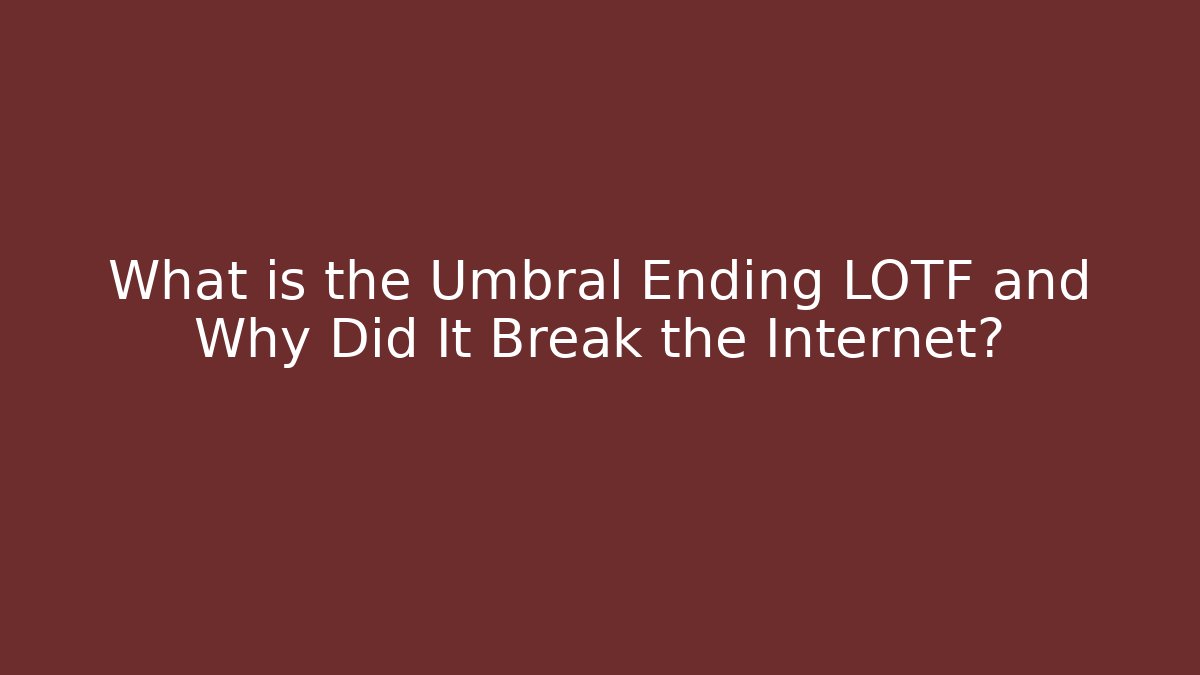 What is the Umbral Ending LOTF and Why Did It Break the Internet?