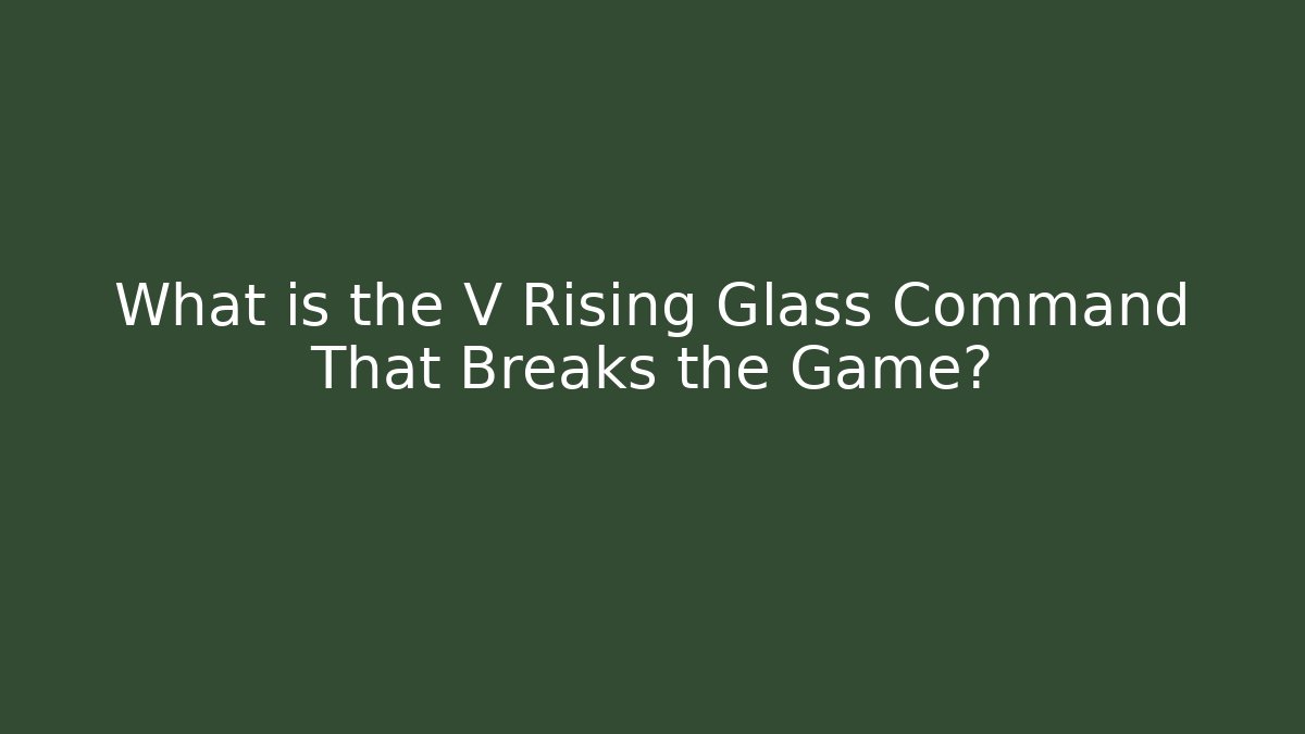 What is the V Rising Glass Command That Breaks the Game?