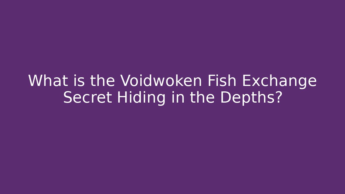 What is the Voidwoken Fish Exchange Secret Hiding in the Depths? - Felix Cat Insurance
