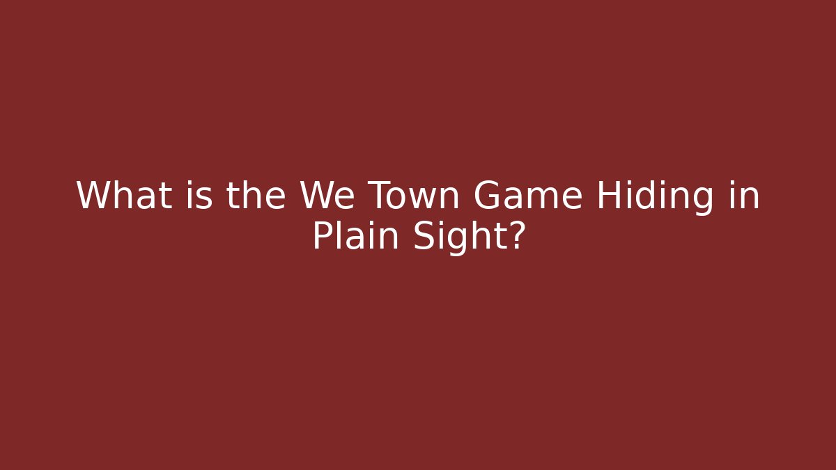 What is the We Town Game Hiding in Plain Sight?