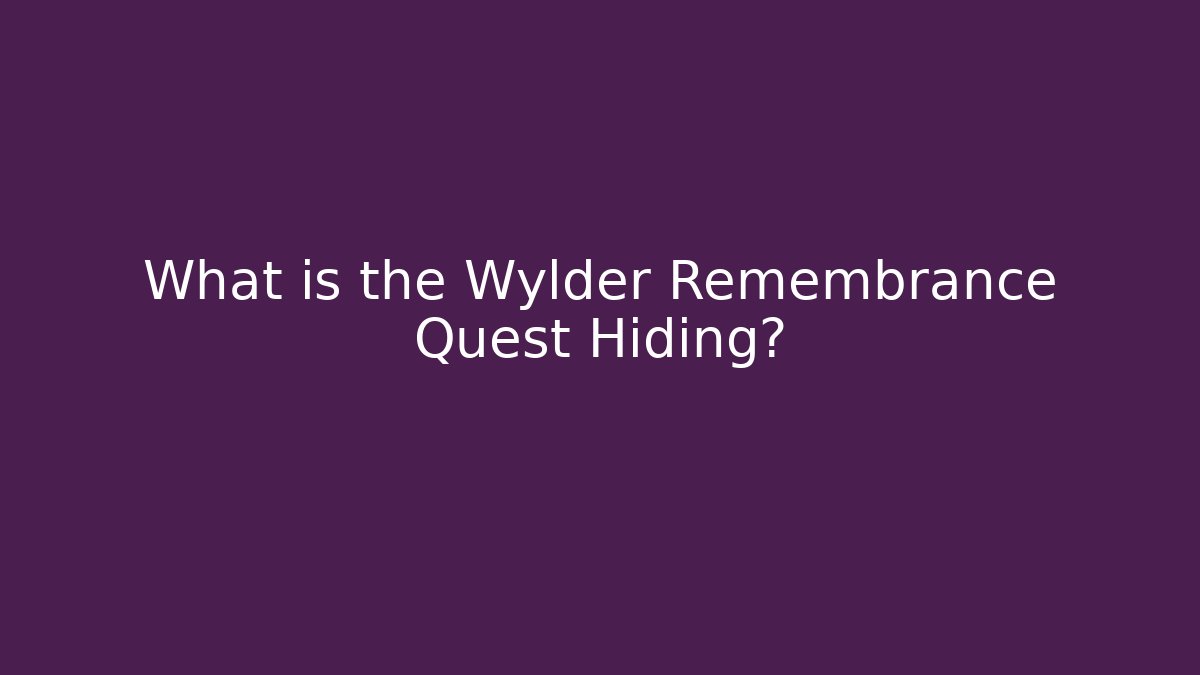What is the Wylder Remembrance Quest Hiding? - Felix Cat Insurance