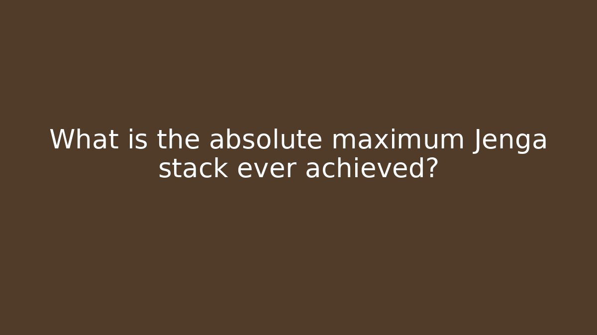 What is the absolute maximum Jenga stack ever achieved?