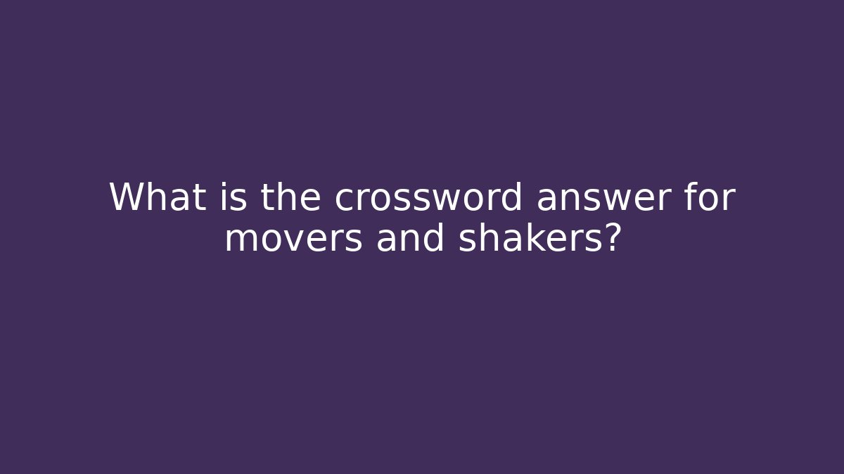 What is the crossword answer for movers and shakers?