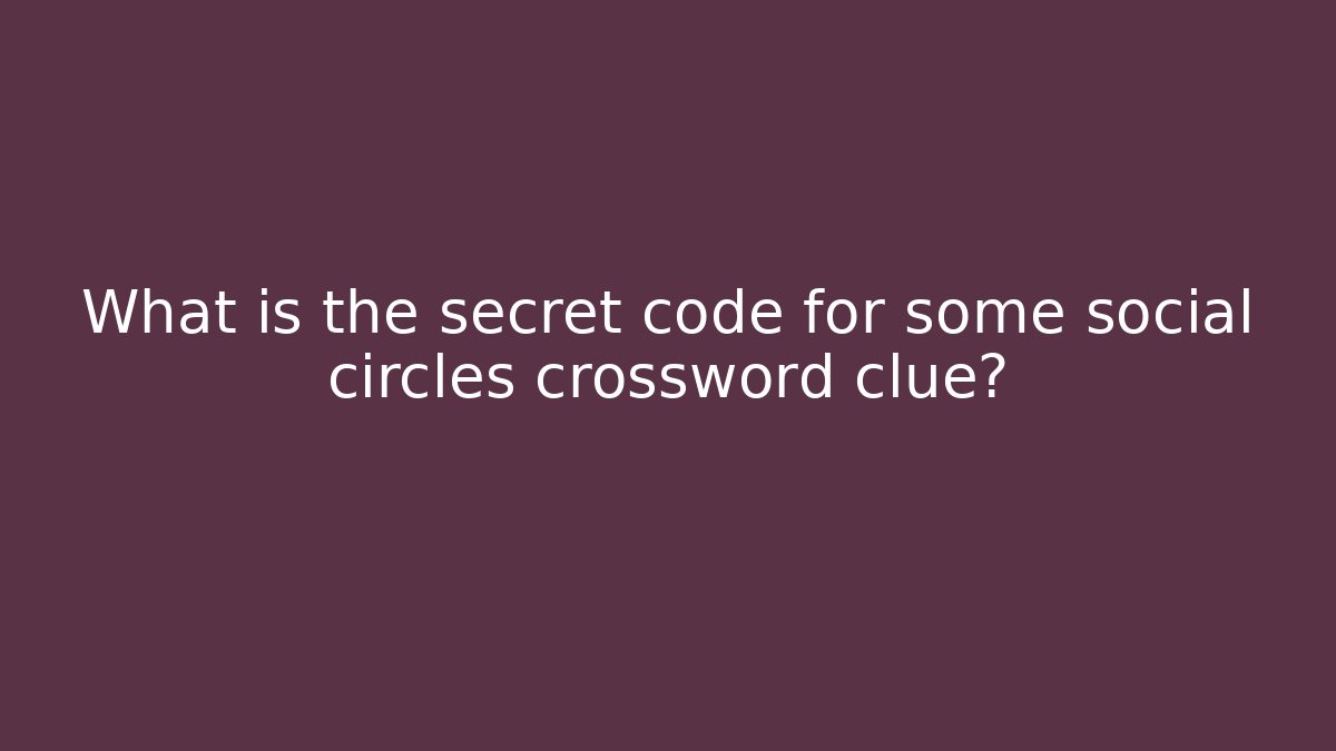 What is the secret code for some social circles crossword clue?