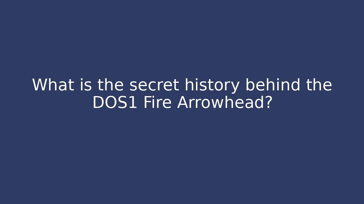 What is the secret history behind the DOS1 Fire Arrowhead?