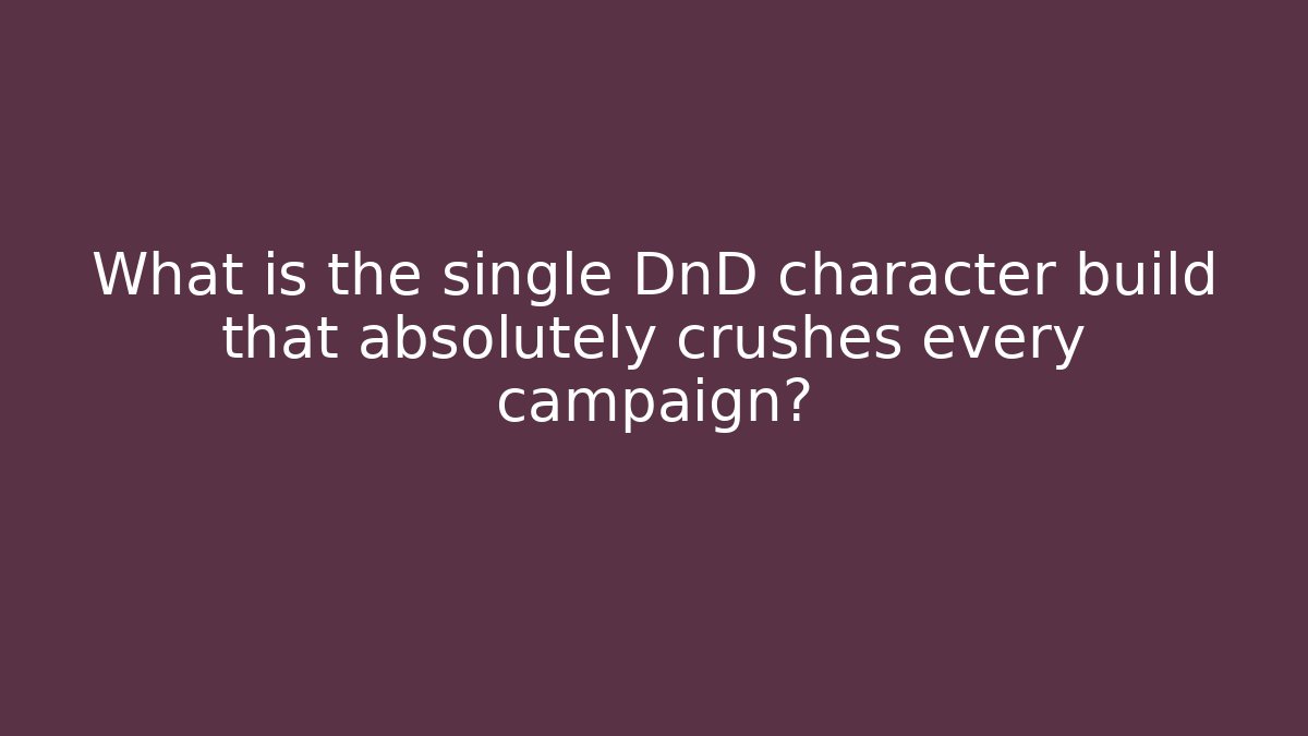 What is the single DnD character build that absolutely crushes every campaign?