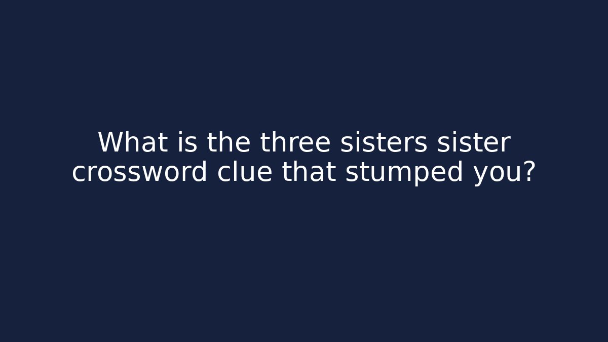What is the three sisters sister crossword clue that stumped you?