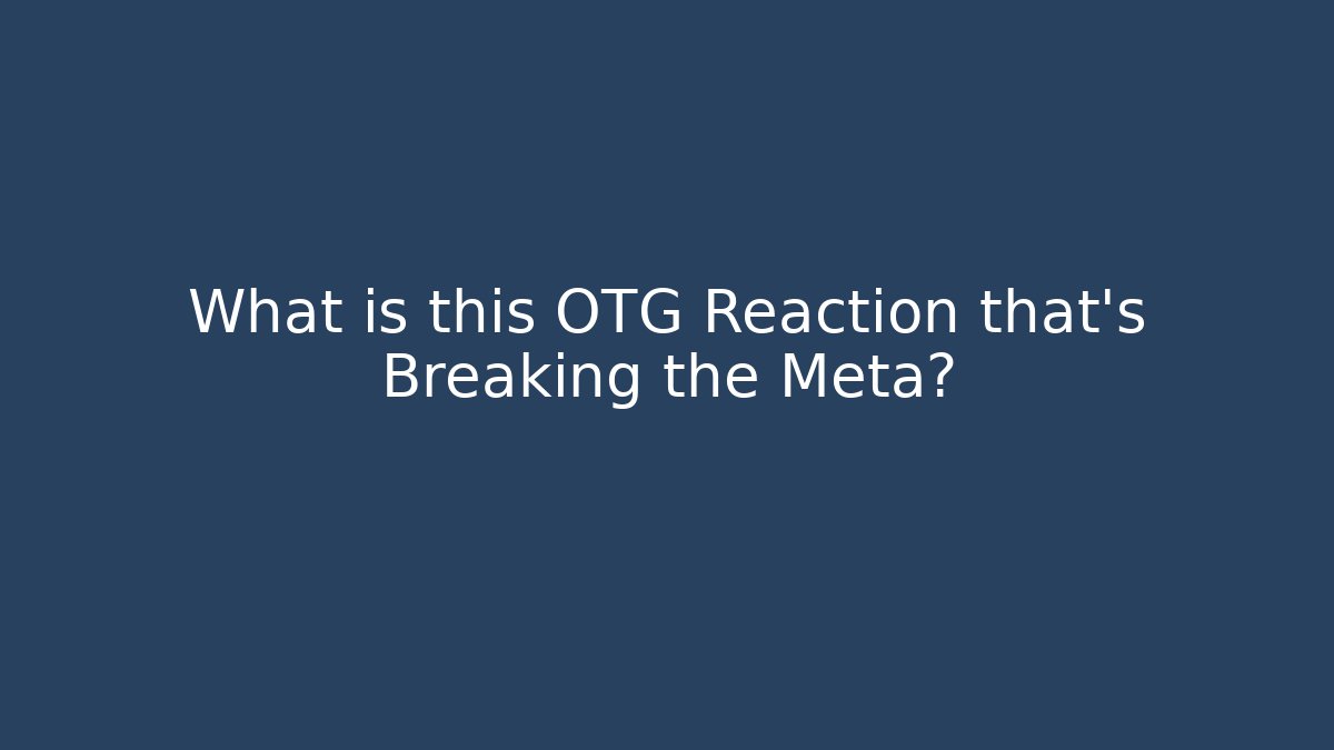 What is this OTG Reaction that's Breaking the Meta?
