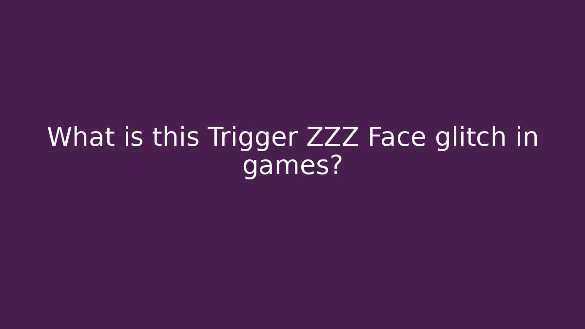 What is this Trigger ZZZ Face glitch in games?