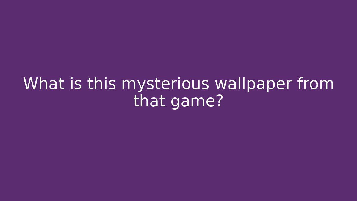 What is this mysterious wallpaper from that game?