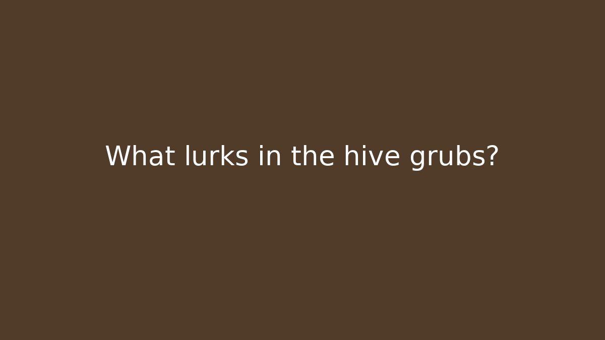What lurks in the hive grubs?