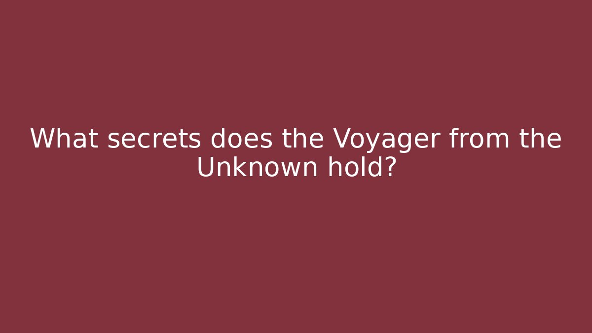 What secrets does the Voyager from the Unknown hold?
