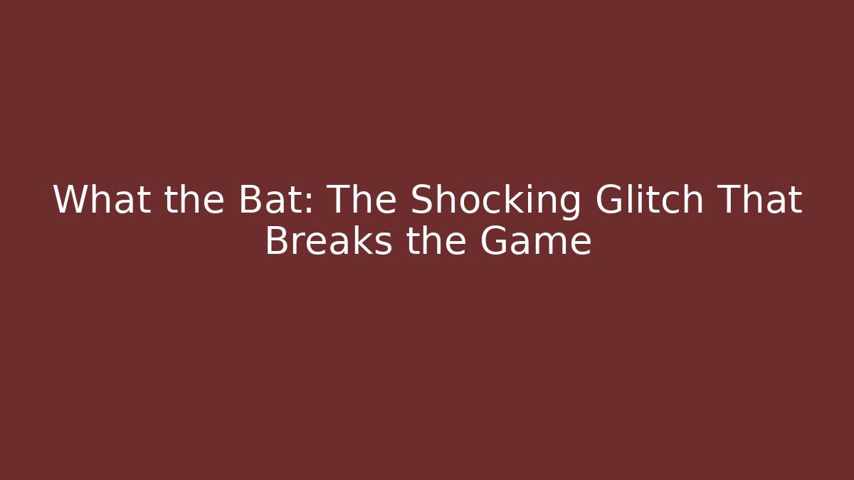 What the Bat: The Shocking Glitch That Breaks the Game