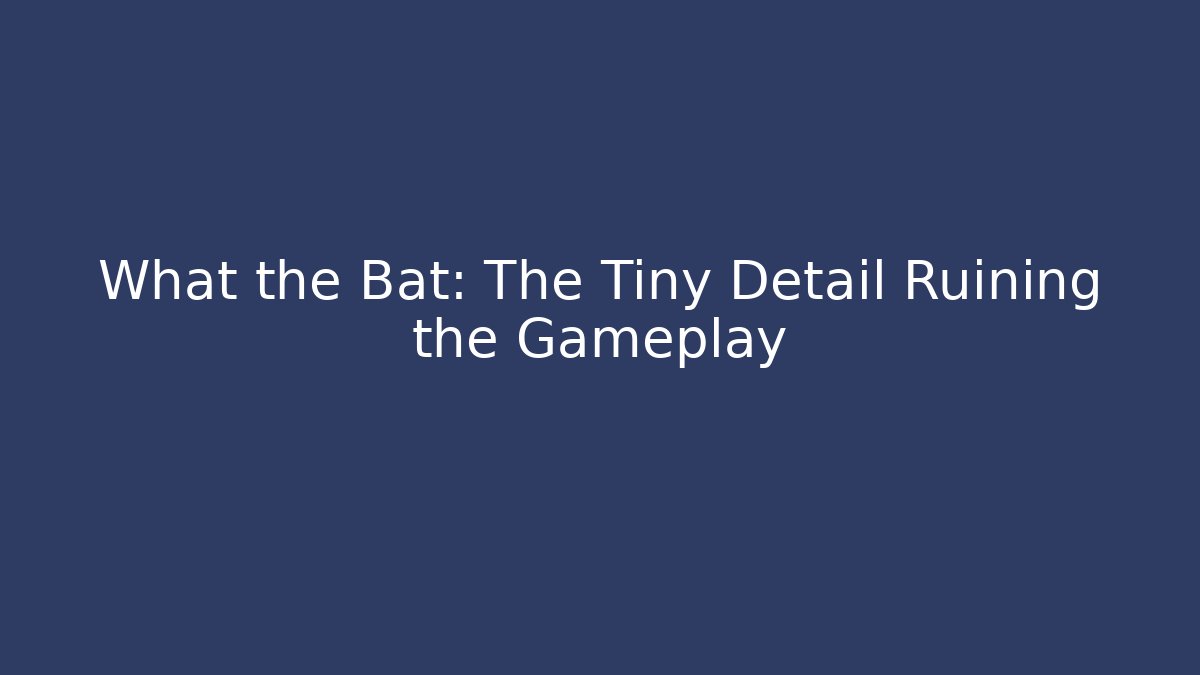 What the Bat: The Tiny Detail Ruining the Gameplay
