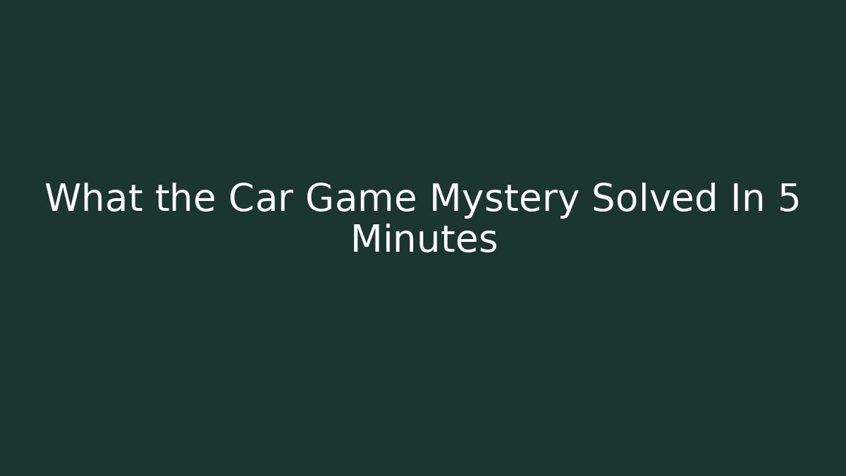 What the Car Game Mystery Solved In 5 Minutes