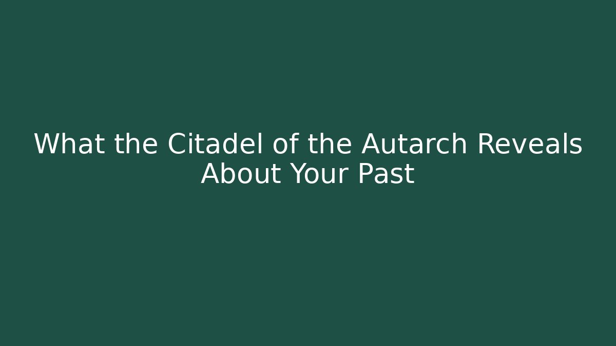 What the Citadel of the Autarch Reveals About Your Past