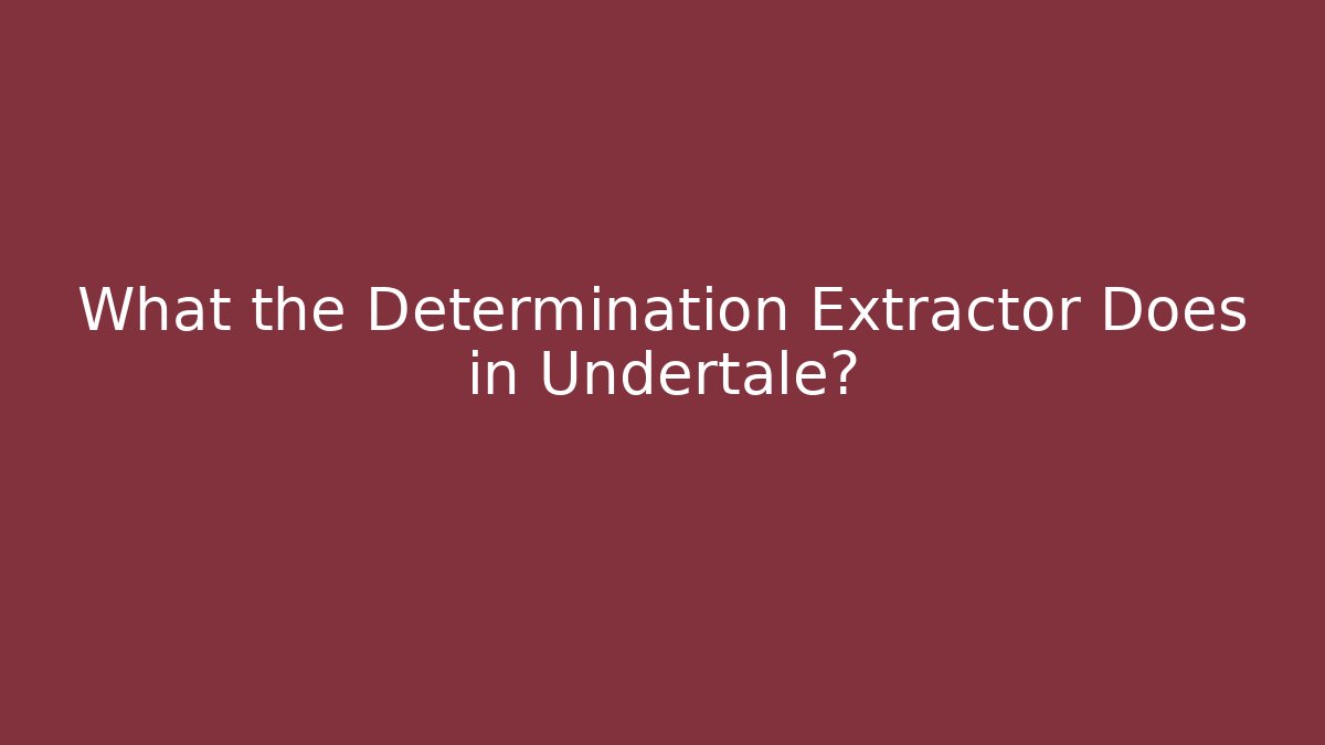 What the Determination Extractor Does in Undertale?
