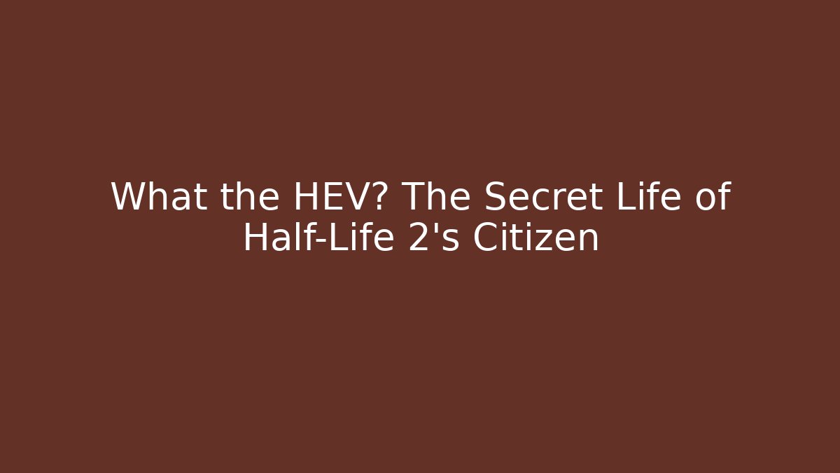 What the HEV? The Secret Life of Half-Life 2's Citizen