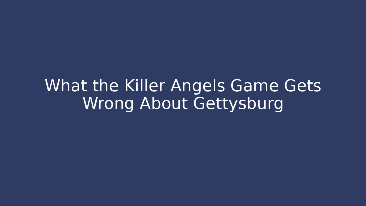 What the Killer Angels Game Gets Wrong About Gettysburg